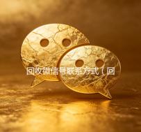 回收微信号联系方式（回收微信号的联系方式）