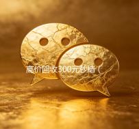高价回收300元秒结（高价回收300元秒结支付宝）